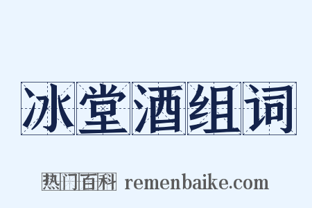 冰堂酒组词是什么意思的图片